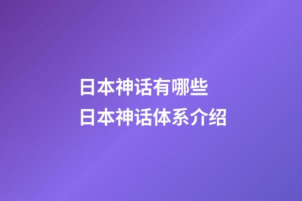 日本神话有哪些 日本神话体系介绍